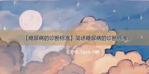 【糖尿病的诊断标准】简述糖尿病的诊断标准。