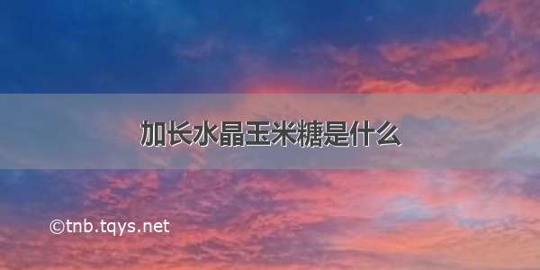 加长水晶玉米糖是什么