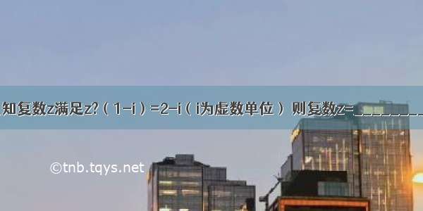 已知复数z满足z?（1-i）=2-i（i为虚数单位） 则复数z=________．