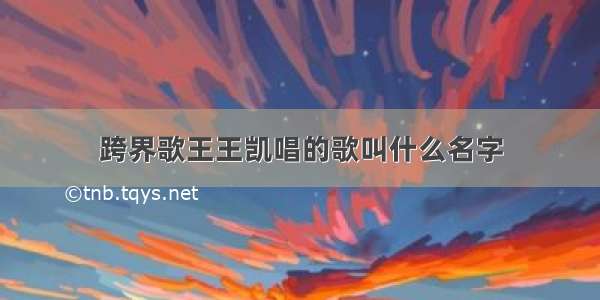 跨界歌王王凯唱的歌叫什么名字