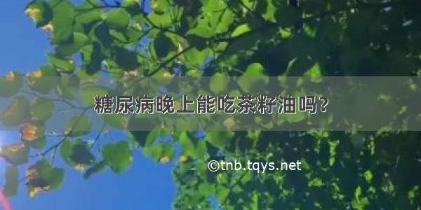 糖尿病晚上能吃茶籽油吗？