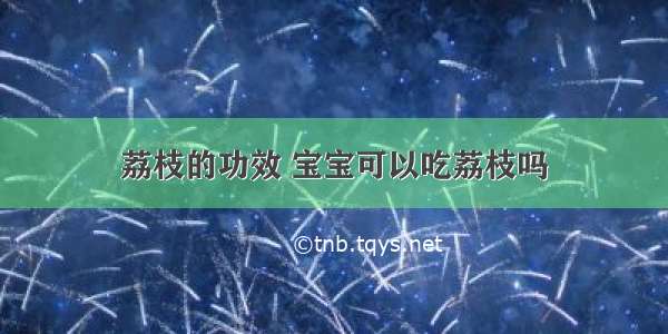 荔枝的功效 宝宝可以吃荔枝吗