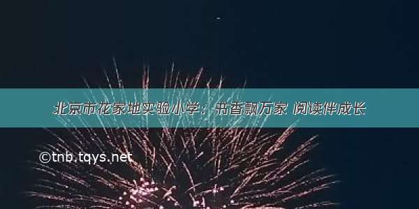 北京市花家地实验小学：书香飘万家 阅读伴成长