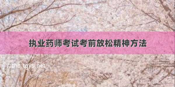 执业药师考试考前放松精神方法