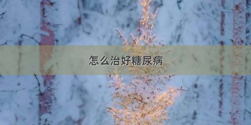 怎么治好糖尿病