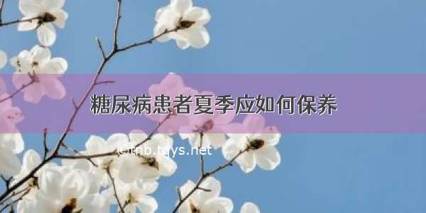 糖尿病患者夏季应如何保养