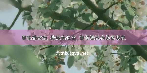 警惕糖尿病_糖尿病危害_警惕糖尿病黄昏现象