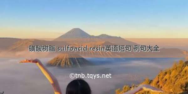 磺酸树脂 sulfoacid resin英语短句 例句大全