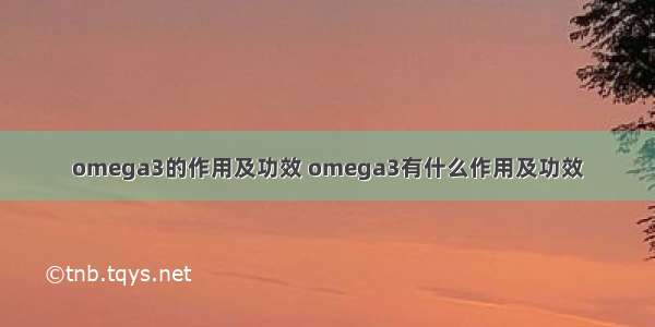 omega3的作用及功效 omega3有什么作用及功效