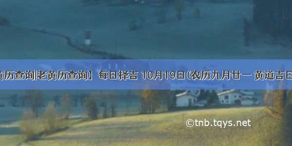 【黄历查询|老黄历查询】每日择吉 10月19日(农历九月廿一 黄道吉日查询