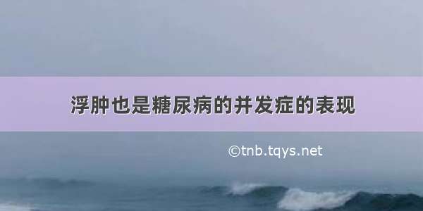 浮肿也是糖尿病的并发症的表现