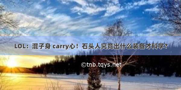 LOL：混子身 carry心！石头人究竟出什么装备才科学？