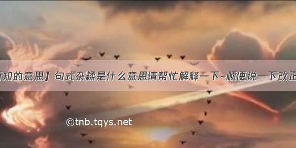 【可想而知的意思】句式杂糅是什么意思请帮忙解释一下~顺便说一下改正的方法`...