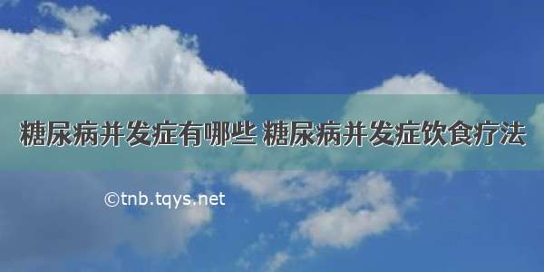 糖尿病并发症有哪些 糖尿病并发症饮食疗法