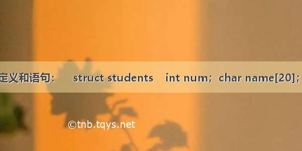 有以下定义和语句：    struct students    int num；char name[20]；char c