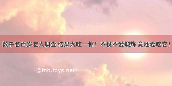 数千名百岁老人调查 结果大吃一惊！不仅不爱锻炼 竟还爱吃它！