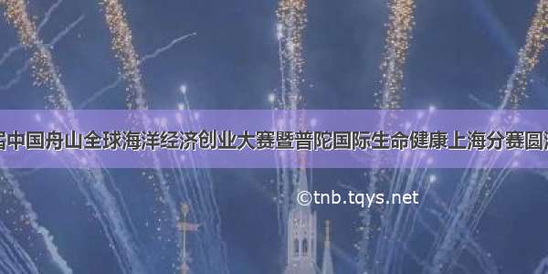 第四届中国舟山全球海洋经济创业大赛暨普陀国际生命健康上海分赛圆满落幕