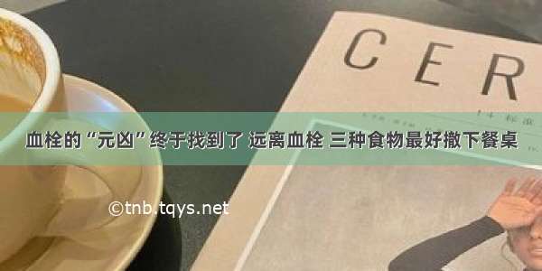 血栓的“元凶”终于找到了 远离血栓 三种食物最好撤下餐桌