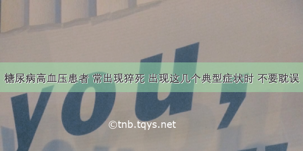 糖尿病高血压患者 常出现猝死 出现这几个典型症状时 不要耽误