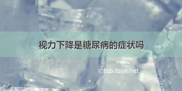 视力下降是糖尿病的症状吗