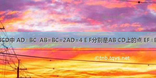 已知梯形ABCD中 AD∥BC  AB=BC=2AD=4 E F分别是AB CD上的点 EF∥BC 沿EF将梯