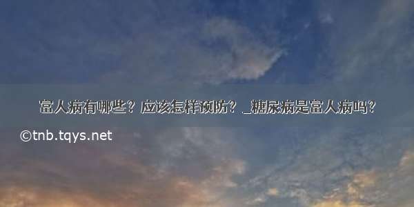 富人病有哪些？应该怎样预防？_糖尿病是富人病吗？