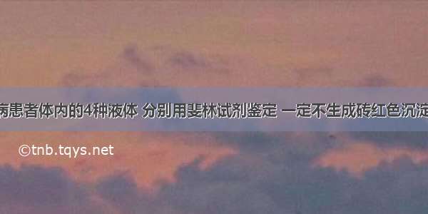 收集糖尿病患者体内的4种液体 分别用斐林试剂鉴定 一定不生成砖红色沉淀的是A. 尿