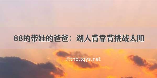 88的带娃的爸爸：湖人背靠背挑战太阳