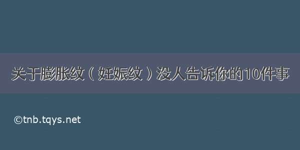 关于膨胀纹（妊娠纹）没人告诉你的10件事