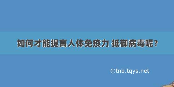 如何才能提高人体免疫力 抵御病毒呢？