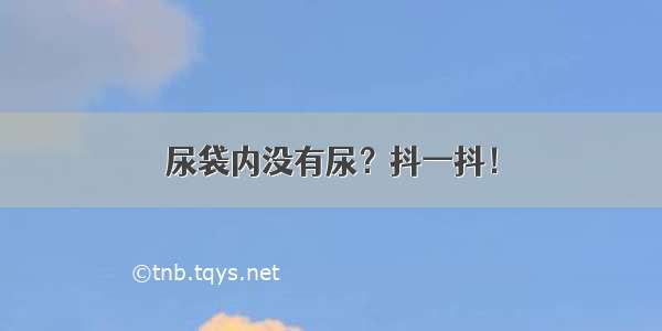 尿袋内没有尿？抖一抖！