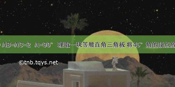 在Rt△ABC中 AB=AC=2 ∠A=90° 现取一块等腰直角三角板 将45°角的顶点放在斜边BC