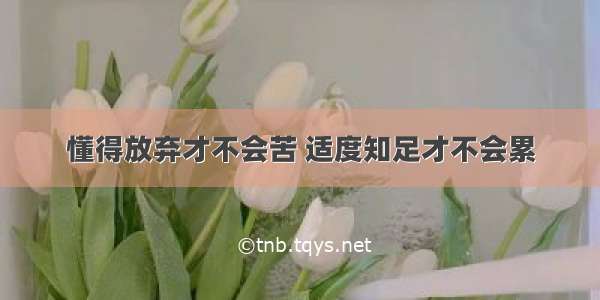 懂得放弃才不会苦 适度知足才不会累