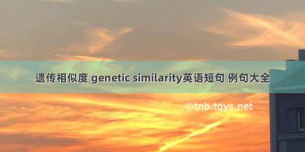 遗传相似度 genetic similarity英语短句 例句大全