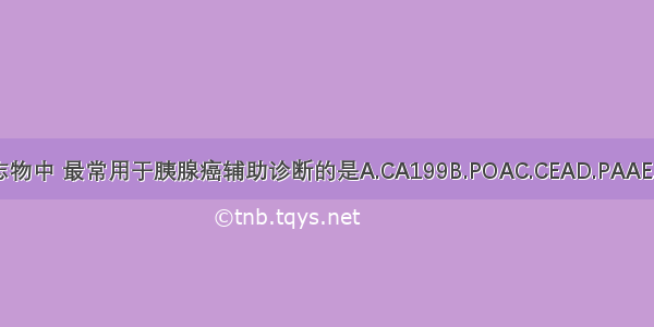 以下肿瘤标志物中 最常用于胰腺癌辅助诊断的是A.CA199B.POAC.CEAD.PAAE.PCAAABCDE