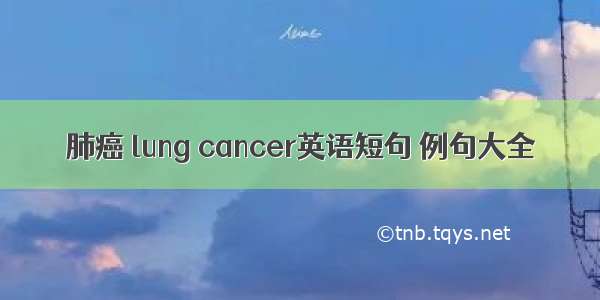 肺癌 lung cancer英语短句 例句大全