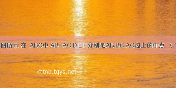 已知：如图所示 在△ABC中 AB=AC D E F分别是AB BC AC边上的中点．（1）求证：