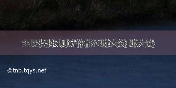 全民摆摊:测试你能否赚大钱 赚大钱