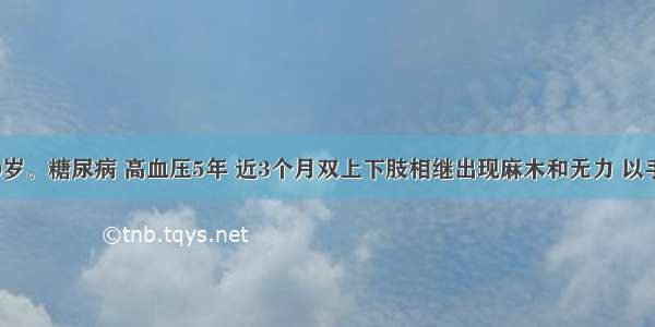 女性 60岁。糖尿病 高血压5年 近3个月双上下肢相继出现麻木和无力 以手和足为