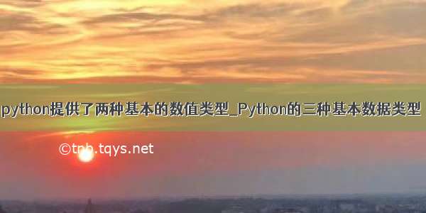 python提供了两种基本的数值类型_Python的三种基本数据类型