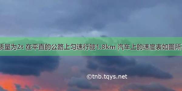 一辆汽车总质量为2t 在平直的公路上匀速行驶1.8km 汽车上的速度表如图所示．（1）若