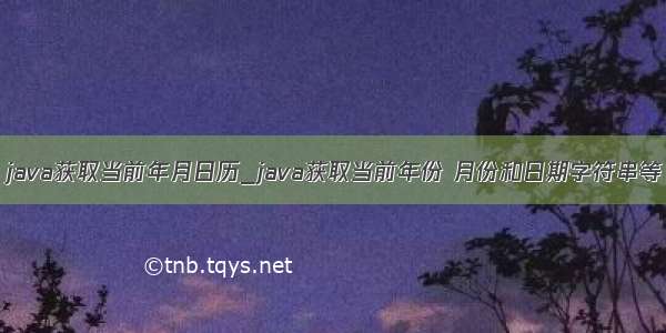 java获取当前年月日历_java获取当前年份 月份和日期字符串等