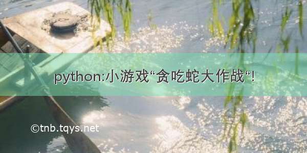 python:小游戏“贪吃蛇大作战“!