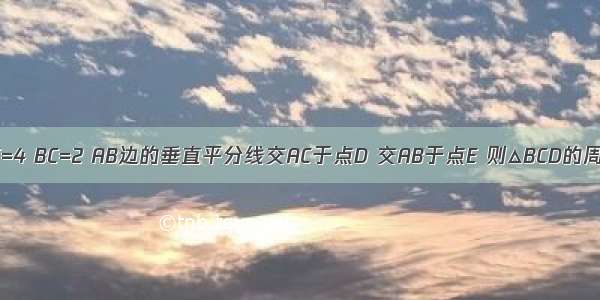 如图 △ABC中 AB=AC=4 BC=2 AB边的垂直平分线交AC于点D 交AB于点E 则△BCD的周长为A.10B.8C.6D.4