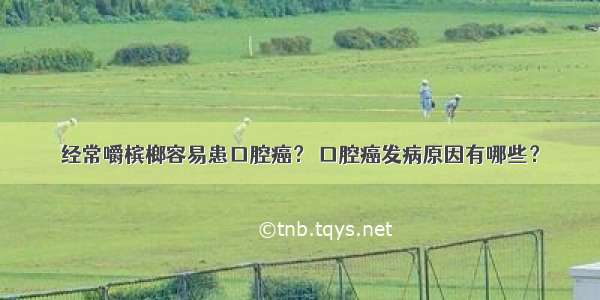 经常嚼槟榔容易患口腔癌？ 口腔癌发病原因有哪些？