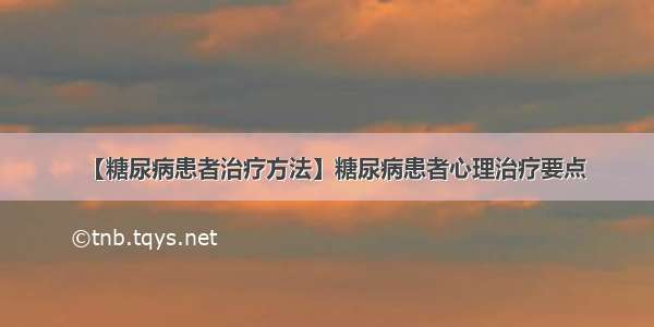 【糖尿病患者治疗方法】糖尿病患者心理治疗要点