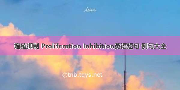 增殖抑制 Proliferation Inhibition英语短句 例句大全