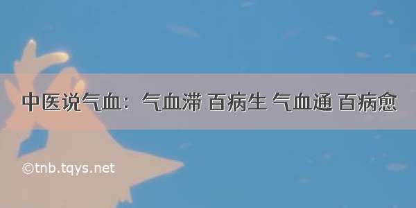 中医说气血：气血滞 百病生 气血通 百病愈