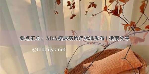 要点汇总：ADA糖尿病诊疗标准发布 | 指南分享