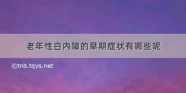 老年性白内障的早期症状有哪些呢